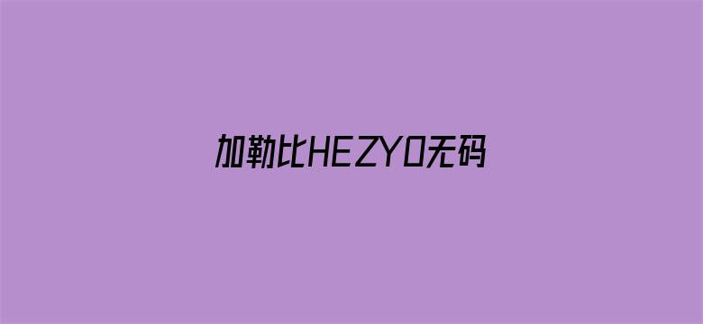 >加勒比HEZYO无码专区免费横幅海报图