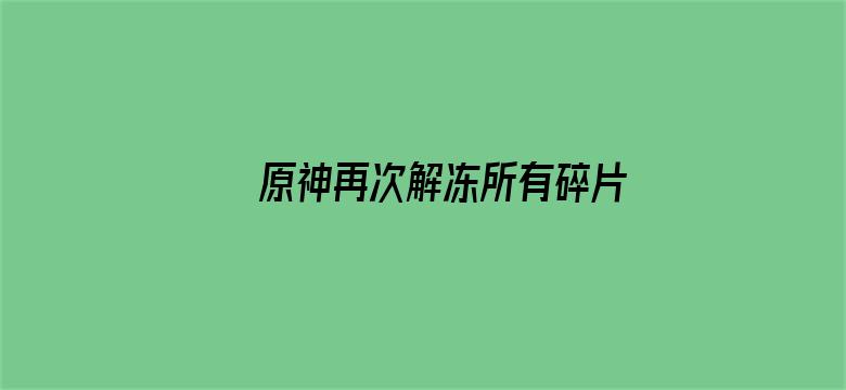 >原神再次解冻所有碎片横幅海报图