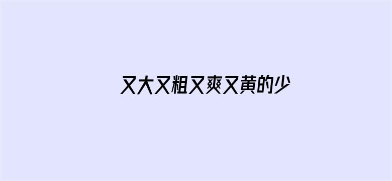 >又大又粗又爽又黄的少妇毛片横幅海报图