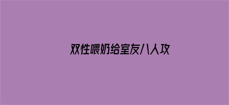 双性喂奶给室友八人攻