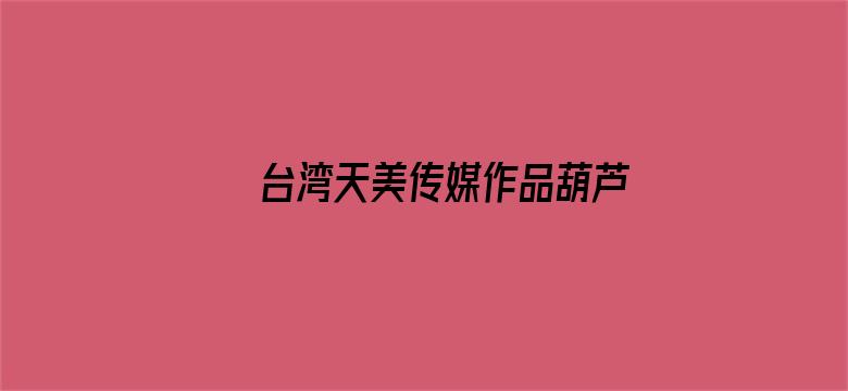 >台湾天美传媒作品葫芦娃蛇精横幅海报图