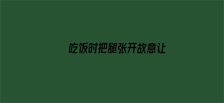 吃饭时把腿张开故意让公电影封面图