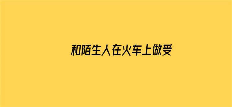 >和陌生人在火车上做受横幅海报图