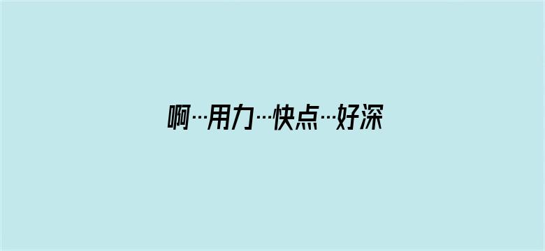 >啊…用力…快点…好深横幅海报图