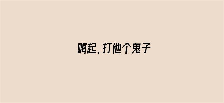 嗨起，打他个鬼子