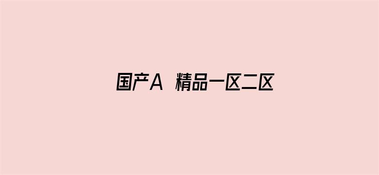 >国产A∨精品一区二区三区不卡横幅海报图