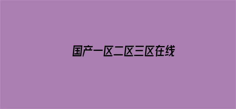 >国产一区二区三区在线2021横幅海报图