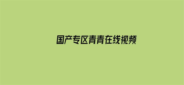 >国产专区青青在线视频横幅海报图