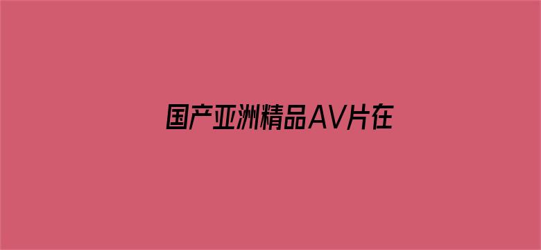 国产亚洲精品AV片在线观看播放电影封面图