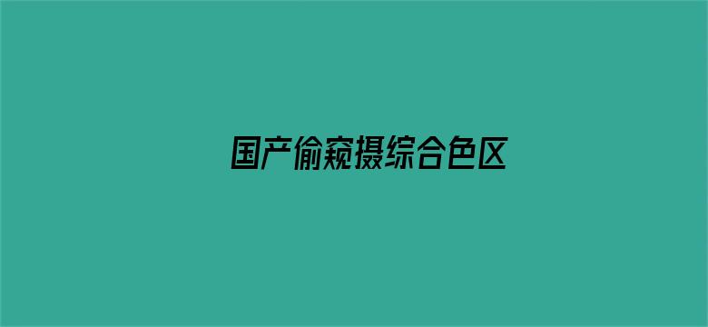 >国产偷窥摄综合色区横幅海报图