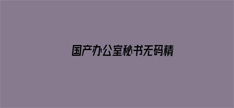 >国产办公室秘书无码精品99横幅海报图