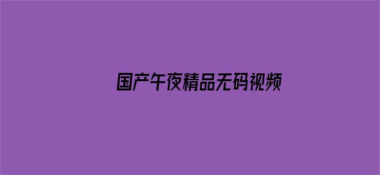 >国产午夜精品无码视频横幅海报图