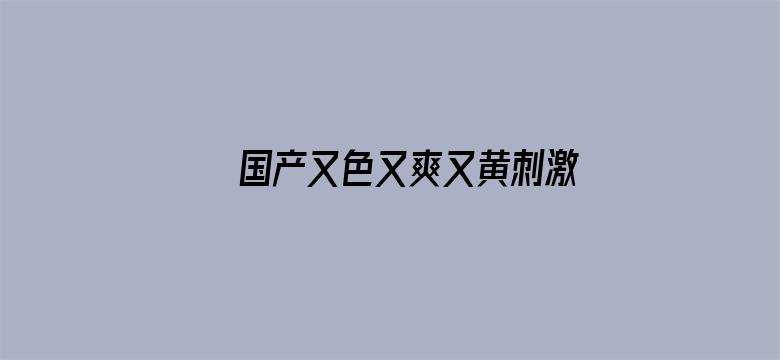 >国产又色又爽又黄刺激在线观看横幅海报图