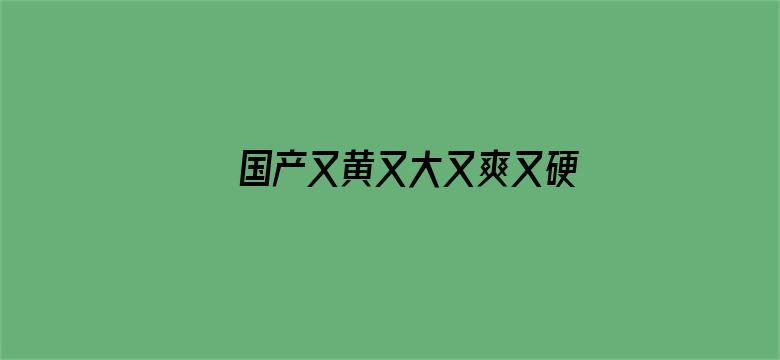 国产又黄又大又爽又硬又粗电影封面图