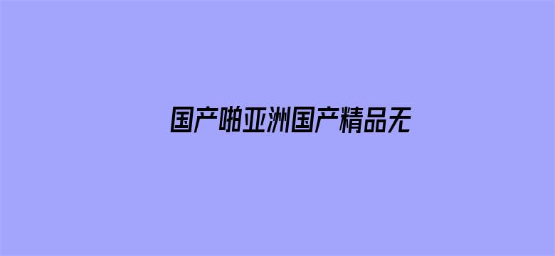 >国产啪亚洲国产精品无码横幅海报图