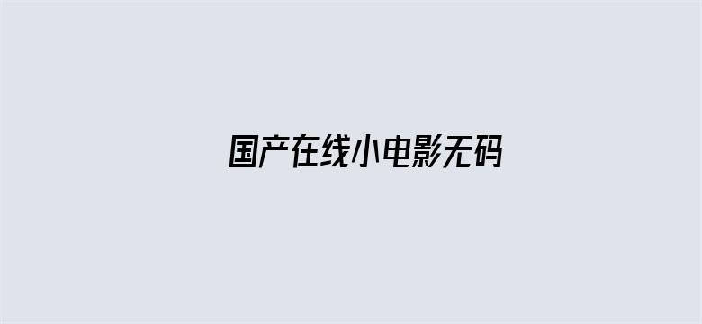 >国产在线小电影无码横幅海报图