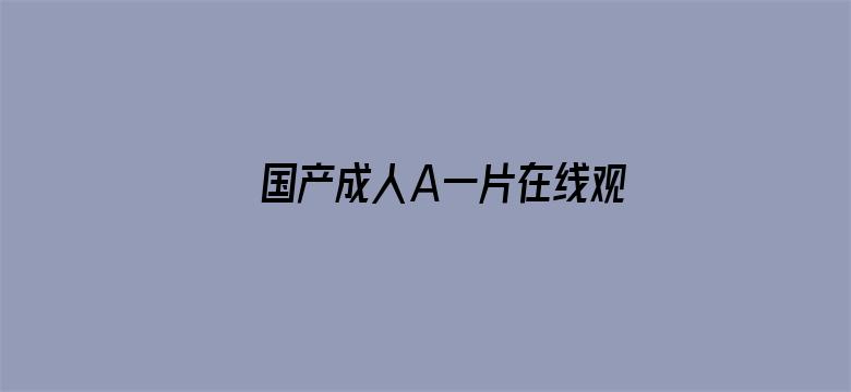 >国产成人A一片在线观看横幅海报图