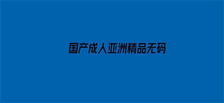 >国产成人亚洲精品无码影院BT横幅海报图