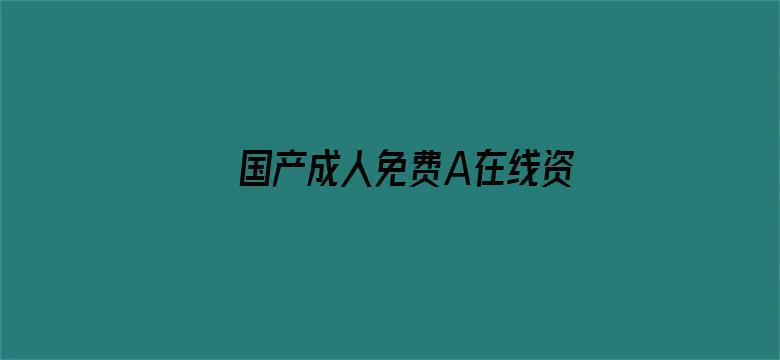 >国产成人免费A在线资源横幅海报图