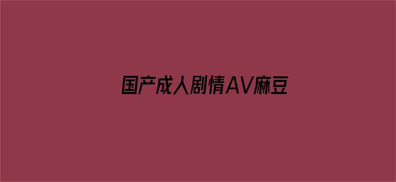 国产成人剧情AV麻豆果冻