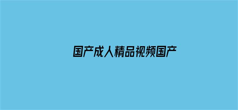 >国产成人精品视频国产横幅海报图