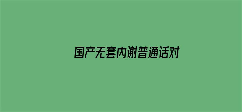 >国产无套内谢普通话对白横幅海报图