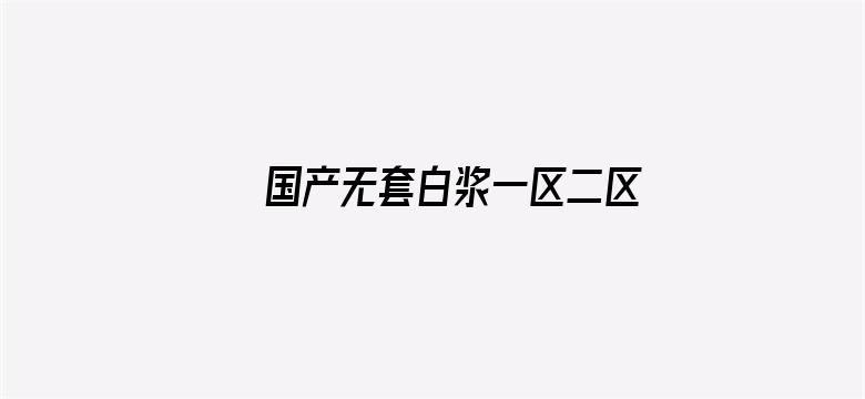 >国产无套白浆一区二区横幅海报图