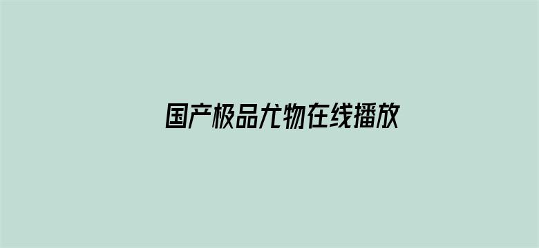 >国产极品尤物在线播放横幅海报图