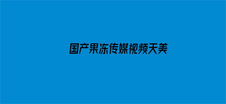 >国产果冻传媒视频天美横幅海报图