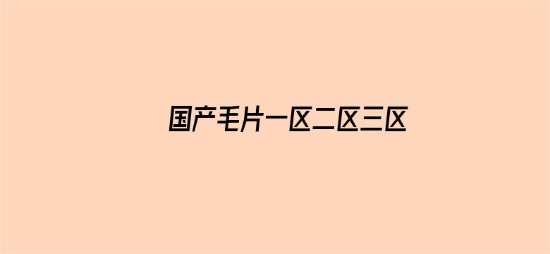 >国产毛片一区二区三区精品横幅海报图