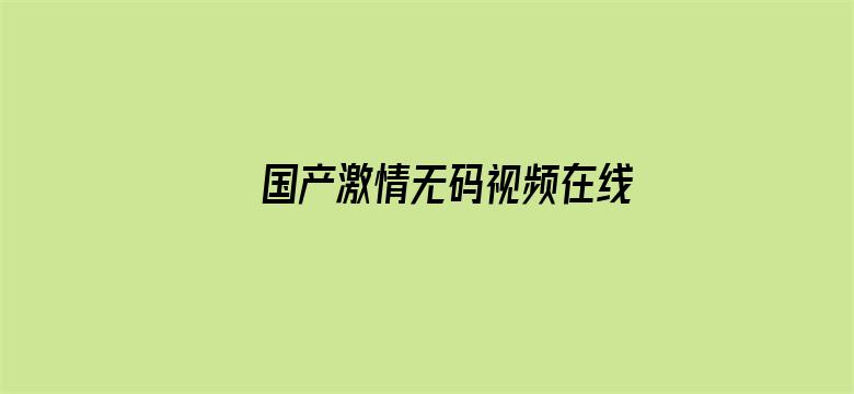 >国产激情无码视频在线播放性色横幅海报图