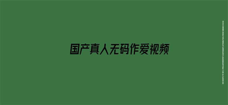 >国产真人无码作爱视频免费横幅海报图