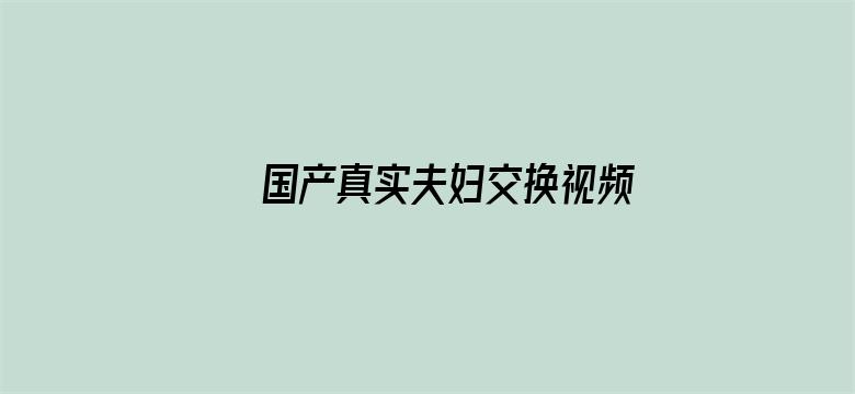 >国产真实夫妇交换视频横幅海报图