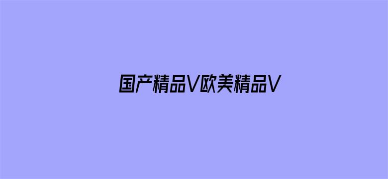 >国产精品V欧美精品V日本精品横幅海报图