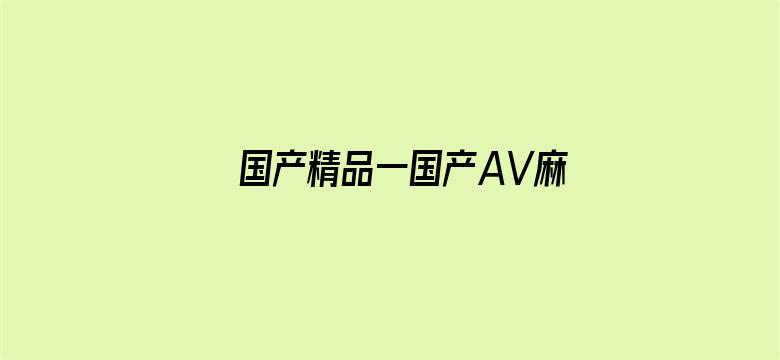 >国产精品一国产AV麻豆横幅海报图