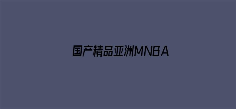 >国产精品亚洲MNBAV网站横幅海报图