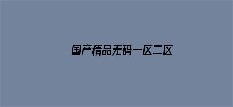 >国产精品无码一区二区三级横幅海报图