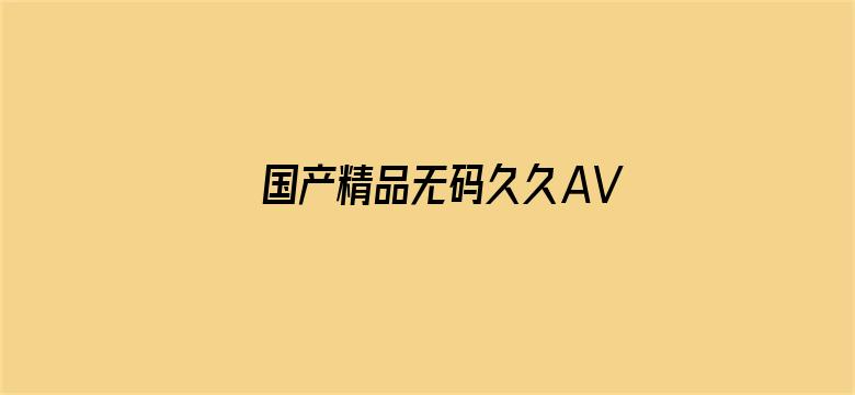 >国产精品无码久久AV不卡横幅海报图