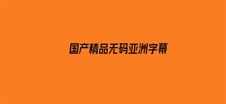 >国产精品无码亚洲字幕资源横幅海报图