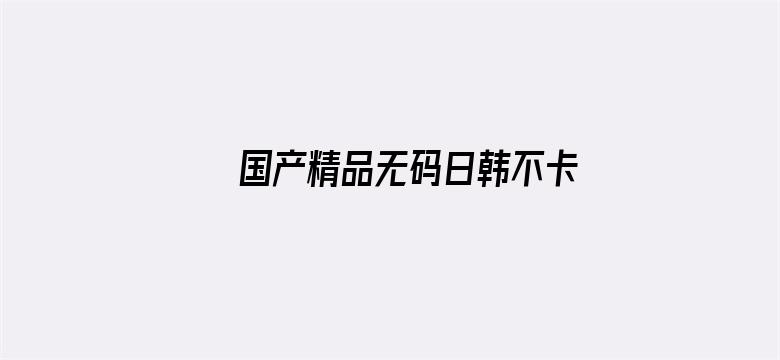 >国产精品无码日韩不卡横幅海报图