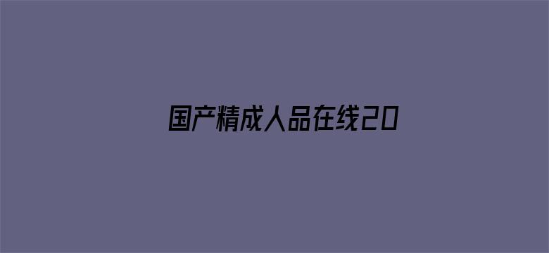 >国产精成人品在线2019横幅海报图