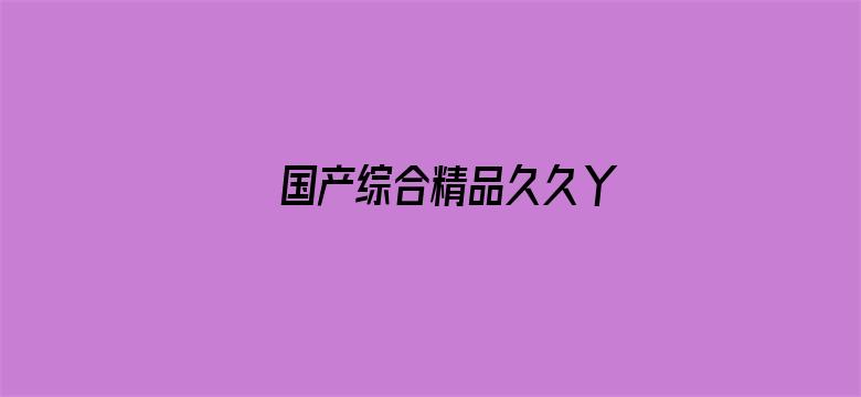 国产综合精品久久丫-Movie