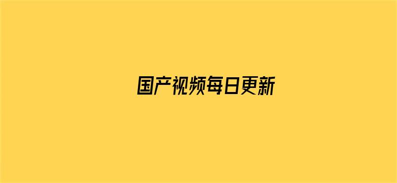 >国产视频每日更新横幅海报图