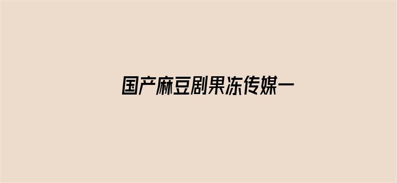 >国产麻豆剧果冻传媒一区老狼横幅海报图