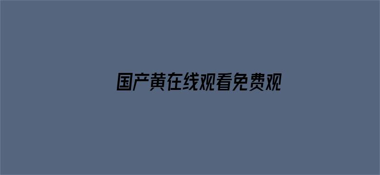 >国产黄在线观看免费观看不卡横幅海报图