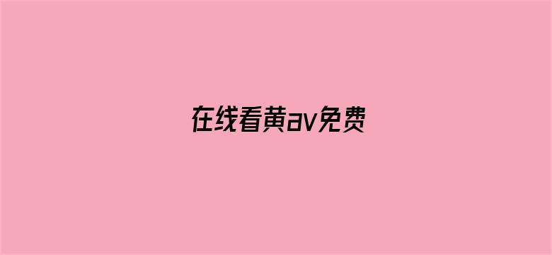 >在线看黄av免费横幅海报图