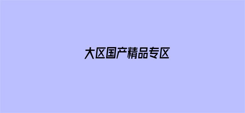 >大区国产精品专区横幅海报图