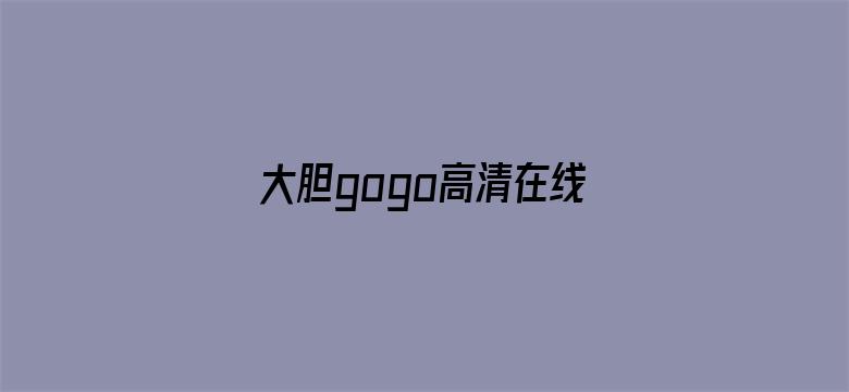 >大胆gogo高清在线观看横幅海报图