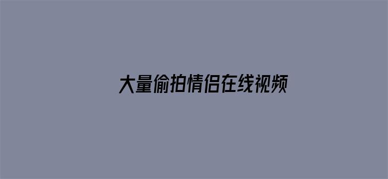 大量偷拍情侣在线视频