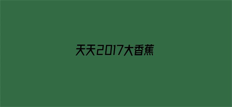 天天2017大香蕉电影封面图